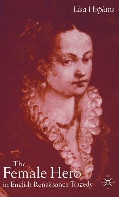 The Female Hero in English Renaissance Tragedy by Hopkins, L.
