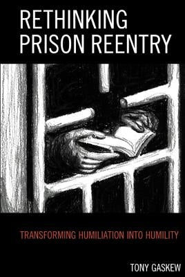 Rethinking Prison Reentry: Transforming Humiliation Into Humility by Gaskew, Tony