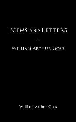 Poems and Letters of William Arthur Goss by Goss, William Arthur