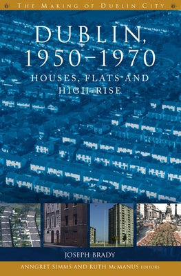 Dublin, 1950-1970: Houses, Flats and High-Rise by Brady, Joseph
