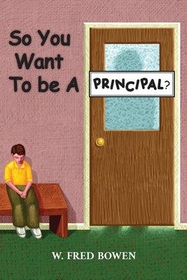 So You Want to be a Principal by Bowen, W. Fred