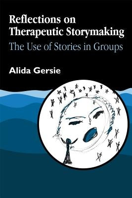 Reflections on Therapeutic Storymaking: The Use of Stories in Groups by Gersie, Alida