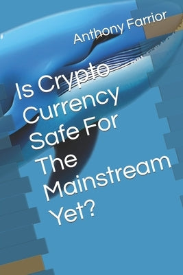 Is Crypto Currency Safe For The Mainstream Yet? by Farrior, Anthony