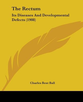 The Rectum: Its Diseases And Developmental Defects (1908) by Ball, Charles Bent