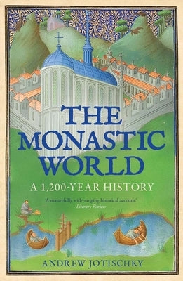 The Monastic World: A 1,200-Year History by Jotischky, Andrew