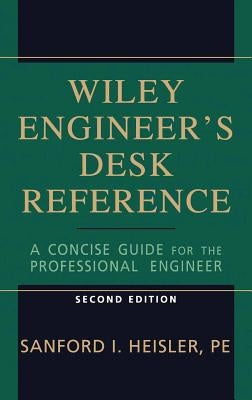 The Wiley Engineer's Desk Reference: A Concise Guide for the Professional Engineer by Heisler, Sanford I.