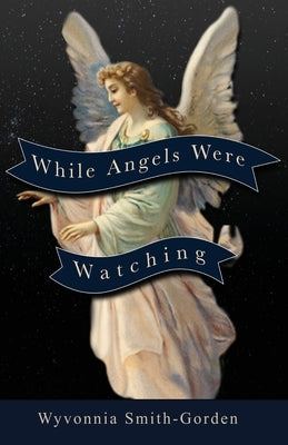 While Angels Were Watching by Smith-Gorden, Wyvonnia