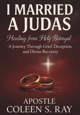 I Married A Judas: : Healing from Holy Betrayal, A Journey Through Grief, Deception, and Divine Recovery by Sykes Ray, Coleen