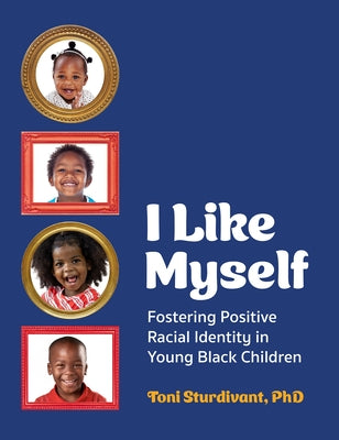 I Like Myself: Fostering Positive Racial Identity in Young Black Children by Sturdivant, Toni