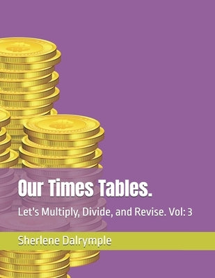 Our Times Tables.: Let's Multiply, Divide, and Revise. Vol: 3 by Dalrymple, Sherlene Anicia