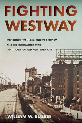 Fighting Westway: Environmental Law, Citizen Activism, and the Regulatory War That Transformed New York City by Buzbee, William W.