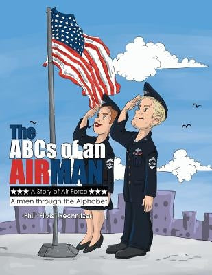 The ABCs of an Airman!: A Story of Air Force Airmen Through the Alphabet by Rechnitzer, Phil Filvis