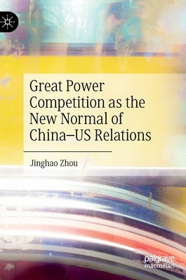 Great Power Competition as the New Normal of China-Us Relations by Zhou, Jinghao
