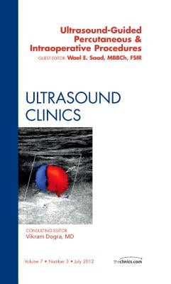 Ultrasound-Guided Percutaneous & Intraoperative Procedures, an Issue of Ultrasound Clinics: Volume 7-3 by Saad, Wael E.