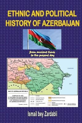 Ethnic and Political History of Azerbaijan: from ancient times to the present day by Bey Zardabli, Ismail