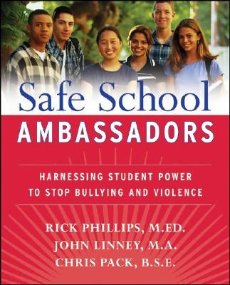 Safe School Ambassadors: Harnessing Student Power to Stop Bullying and Violence by Phillips, Rick