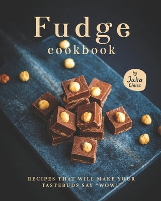 Fudge Cookbook: Recipes that will make your tastebuds say "Wow!" by Chiles, Julia