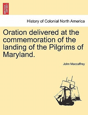 Oration Delivered at the Commemoration of the Landing of the Pilgrims of Maryland. by MacCaffrey, John