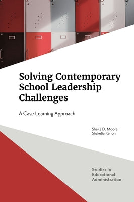 Solving Contemporary School Leadership Challenges: A Case Learning Approach by Moore, Sheila D.