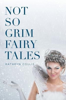 Not So Grim Fairy Tales by Collis, Kathryn