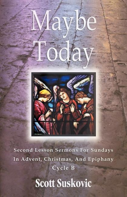 Maybe Today: Advent/Christmas/Epiphany, Second Readings, Series III, Cycle B by Suskovic, Scott