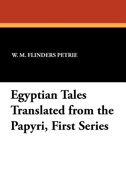 Egyptian Tales Translated from the Papyri, First Series by Petrie, W. M. Flinders