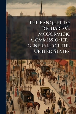The Banquet to Richard C. McCormick, Commissioner-general for the United States by Anonymous