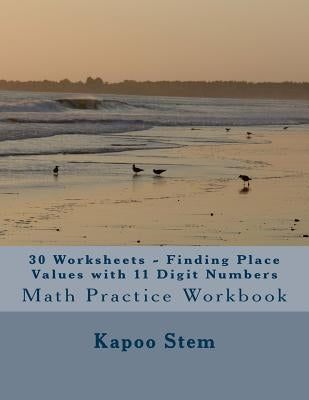 30 Worksheets - Finding Place Values with 11 Digit Numbers: Math Practice Workbook by Stem, Kapoo