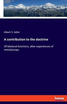 A contribution to the doctrine: Of bilateral functions, after experiences of metaloscopy by Adler, Albert S.