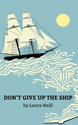 Don't Give Up the Ship by Neill, Laura