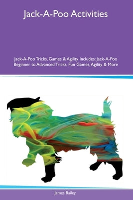 Jack-A-Poo Activities Jack-A-Poo Tricks, Games & Agility Includes: Jack-A-Poo Beginner to Advanced Tricks, Fun Games, Agility and More by Bailey, James
