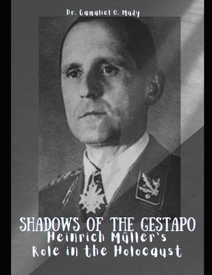 Shadows of The Gestapo: Heinrich Müller's Role in The Holocaust: Secrets of Gestapo chief Heinrich Müller revealed, Nazi Germany's figure, Hei by Mudy, Gamaliel O.