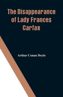 The Disappearance of Lady Frances Carfax by Doyle, Arthur Conan