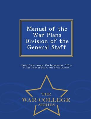Manual of the War Plans Division of the General Staff - War College Series by United States Army