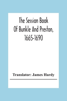 The Session Book Of Bunkle And Preston, 1665-1690 by Hardy, James
