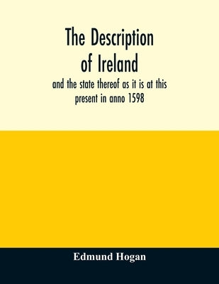 The description of Ireland: and the state thereof as it is at this present in anno 1598 by Hogan, Edmund