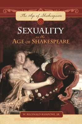 Sexuality in the Age of Shakespeare by Jr, W. Reginald Rampone