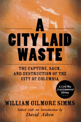 A City Laid Waste: The Capture, Sack, and Destruction of the City of Columbia by Simms, William Gilmore