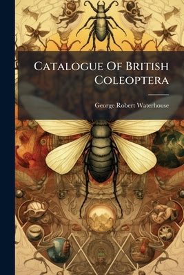 Catalogue Of British Coleoptera by Waterhouse, George Robert