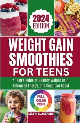 Weight Gain Smoothies for Teens [ Full Color Print ]: Unlocking the Nutritional Power: A Teen's Guide to Healthy Weight Gain, Enhanced Energy, and Cog by Blackford, Lisa R.