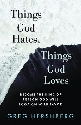 Things God Hates, Things God Loves: Become the Kind of Person God Will Look On with Favor by Hershberg, Greg