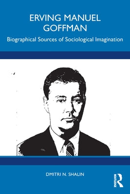 Erving Manuel Goffman: Biographical Sources of Sociological Imagination by Shalin, Dmitri N.