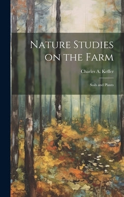 Nature Studies on the Farm: Soils and Plants by Keffer, Charles A. B. 1861