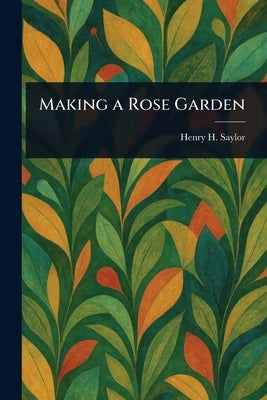 Making a Rose Garden by Saylor, Henry H. (Henry Hodgman)
