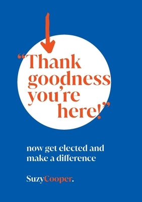 "Thank Goodness You're Here": now get elected and make a difference by Cooper, Suzy