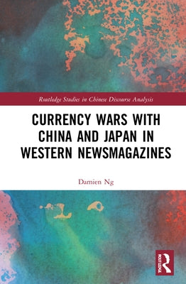 Currency Wars with China and Japan in Western Newsmagazines by Ng, Damien