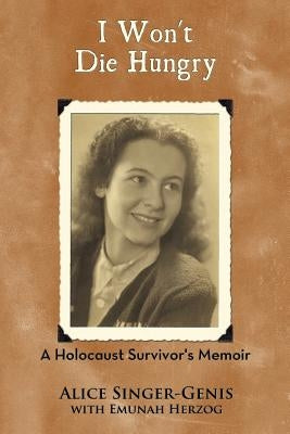 I Won't Die Hungry: A Holocaust Survivor's Memoir by Singer-Genis, Alice