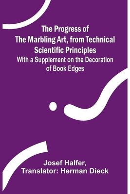 The Progress of the Marbling Art, from Technical Scientific Principles; With a Supplement on the Decoration of Book Edges by Halfer, Josef