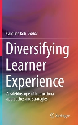 Diversifying Learner Experience: A Kaleidoscope of Instructional Approaches and Strategies by Koh, Caroline