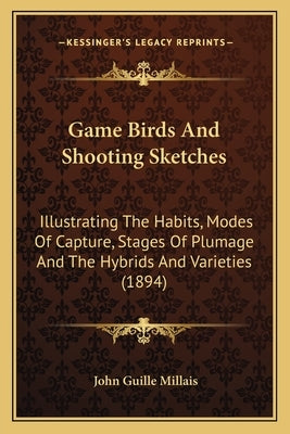 Game Birds And Shooting Sketches: Illustrating The Habits, Modes Of Capture, Stages Of Plumage And The Hybrids And Varieties (1894) by Millais, John Guille